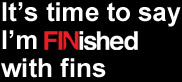 It's time to say I'm FINished with fins.